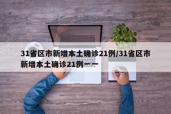 31省区市新增本土确诊21例/31省区市新增本土确诊21例一一