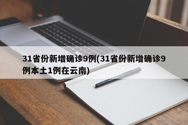 31省份新增确诊9例(31省份新增确诊9例本土1例在云南)
