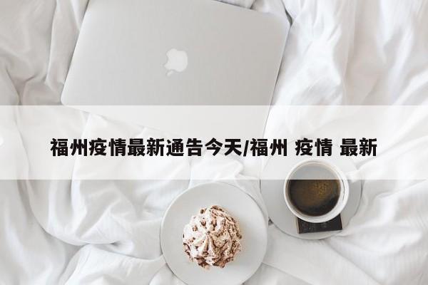 福州疫情最新通告今天/福州 疫情 最新