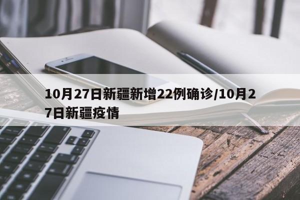 10月27日新疆新增22例确诊/10月27日新疆疫情