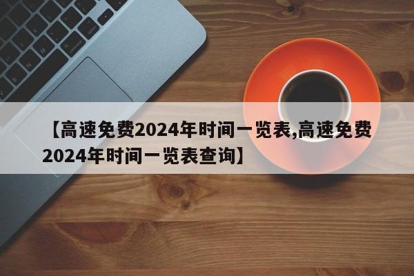【高速免费2024年时间一览表,高速免费2024年时间一览表查询】