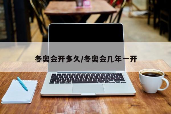 冬奥会开多久/冬奥会几年一开