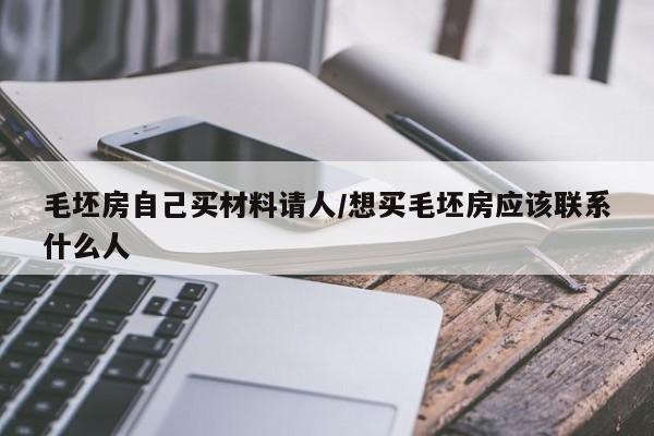 毛坯房自己买材料请人/想买毛坯房应该联系什么人