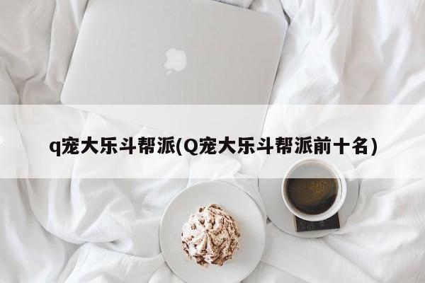 q宠大乐斗帮派(Q宠大乐斗帮派前十名)