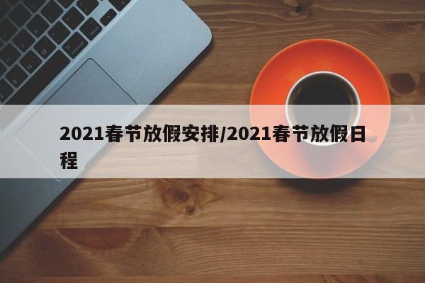 2021春节放假安排/2021春节放假日程