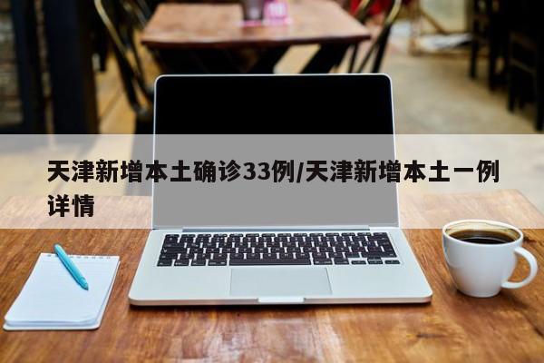 天津新增本土确诊33例/天津新增本土一例详情