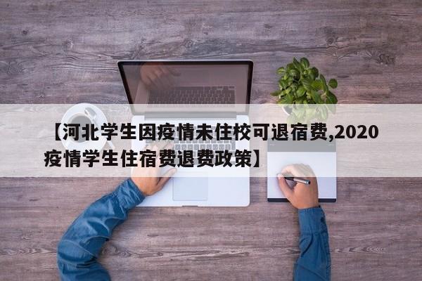 【河北学生因疫情未住校可退宿费,2020疫情学生住宿费退费政策】