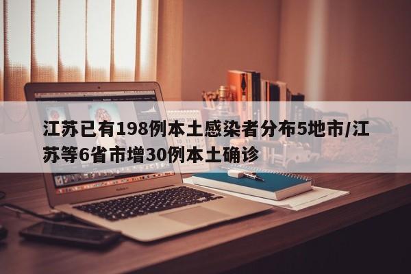 江苏已有198例本土感染者分布5地市/江苏等6省市增30例本土确诊