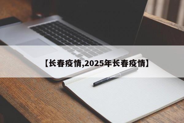 【长春疫情,2025年长春疫情】