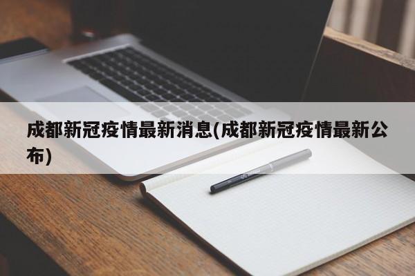 成都新冠疫情最新消息(成都新冠疫情最新公布)