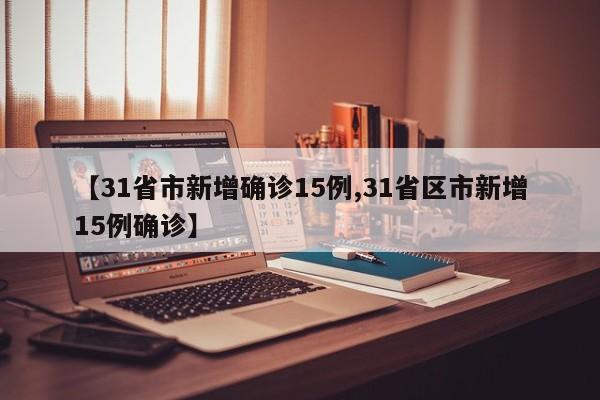 【31省市新增确诊15例,31省区市新增15例确诊】