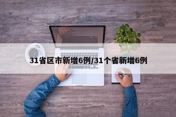 31省区市新增6例/31个省新增6例