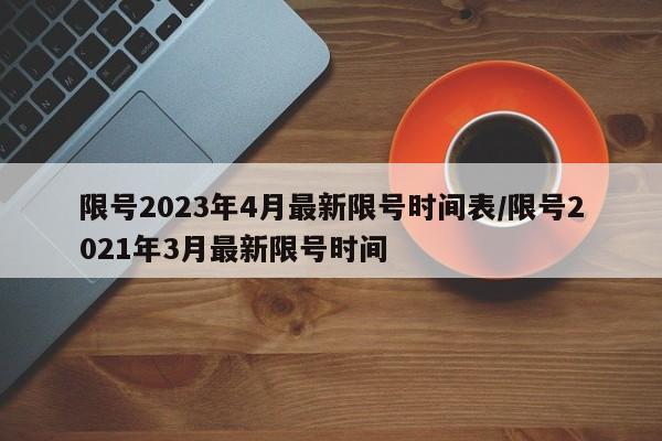 限号2023年4月最新限号时间表/限号2021年3月最新限号时间