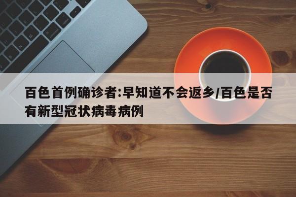 百色首例确诊者:早知道不会返乡/百色是否有新型冠状病毒病例