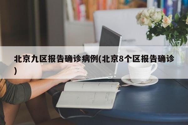 北京九区报告确诊病例(北京8个区报告确诊)