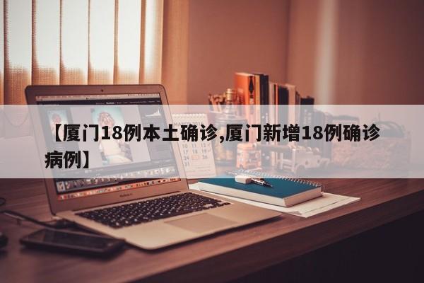 【厦门18例本土确诊,厦门新增18例确诊病例】