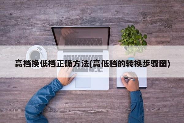 高档换低档正确方法(高低档的转换步骤图)