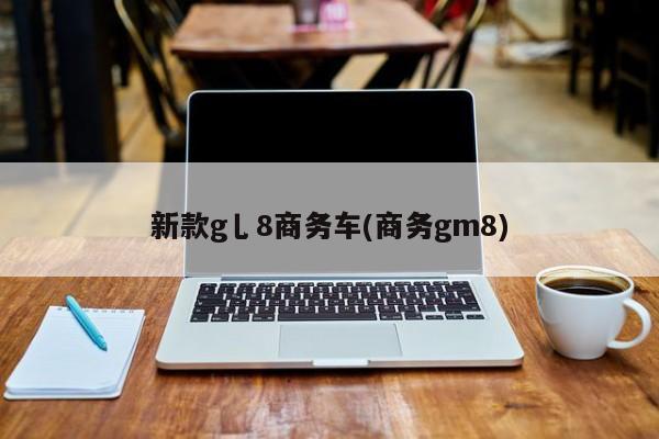 新款g乚8商务车(商务gm8)