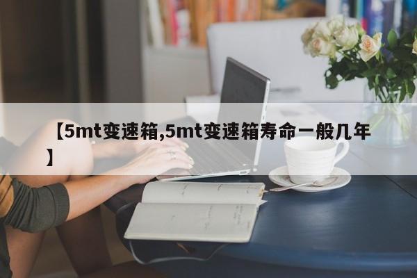 【5mt变速箱,5mt变速箱寿命一般几年】