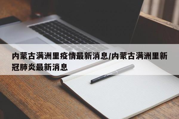 内蒙古满洲里疫情最新消息/内蒙古满洲里新冠肺炎最新消息