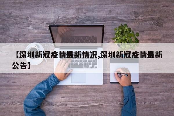 【深圳新冠疫情最新情况,深圳新冠疫情最新公告】