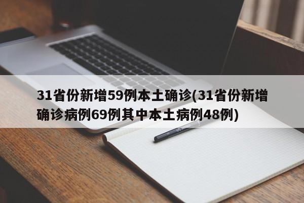 31省份新增59例本土确诊(31省份新增确诊病例69例其中本土病例48例)