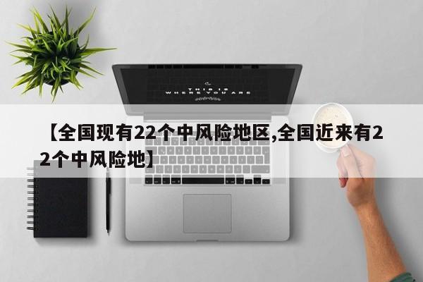 【全国现有22个中风险地区,全国近来有22个中风险地】