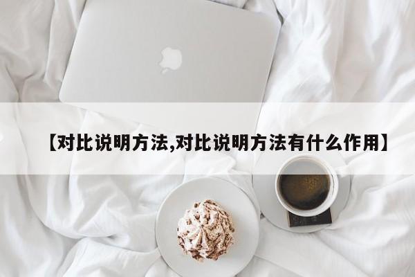 【对比说明方法,对比说明方法有什么作用】