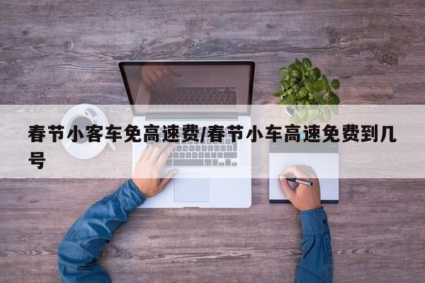 春节小客车免高速费/春节小车高速免费到几号