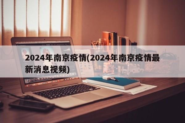 2024年南京疫情(2024年南京疫情最新消息视频)