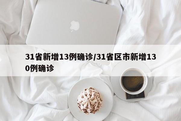 31省新增13例确诊/31省区市新增130例确诊