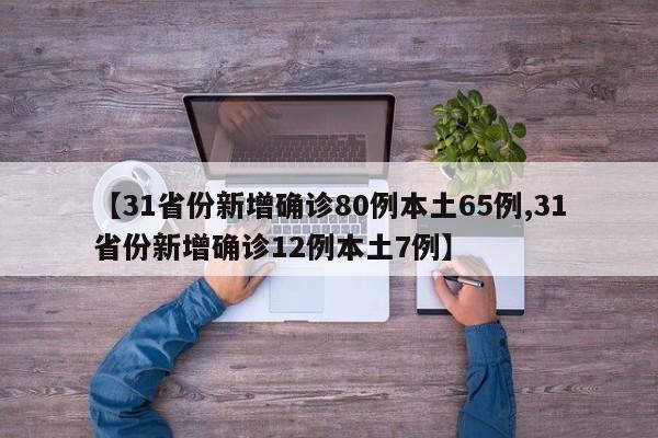 【31省份新增确诊80例本土65例,31省份新增确诊12例本土7例】