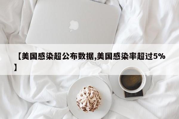 【美国感染超公布数据,美国感染率超过5%】