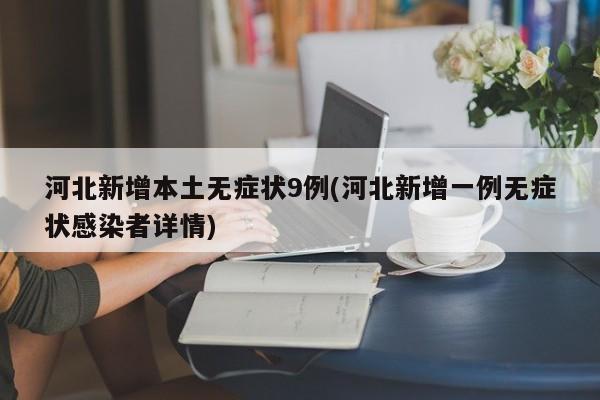 河北新增本土无症状9例(河北新增一例无症状感染者详情)