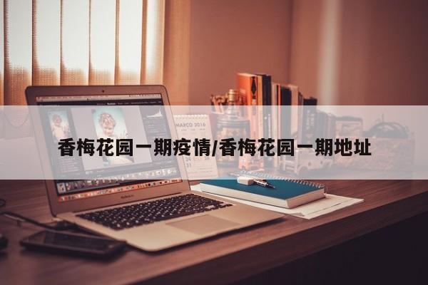 香梅花园一期疫情/香梅花园一期地址