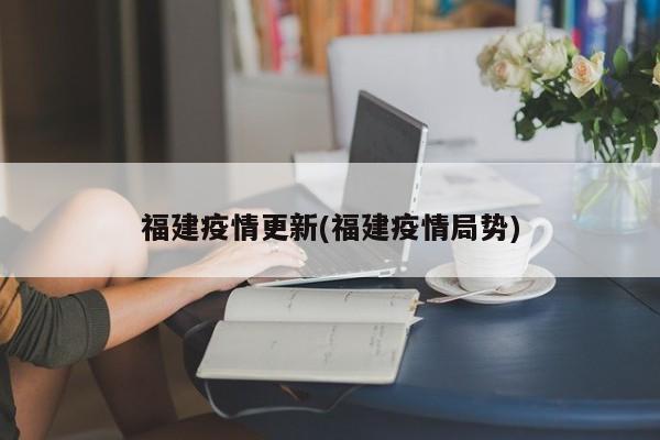 福建疫情更新(福建疫情局势)