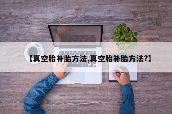 【真空胎补胎方法,真空胎补胎方法?】