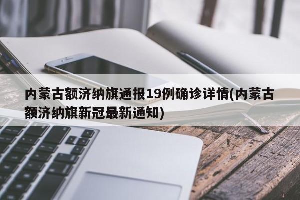 内蒙古额济纳旗通报19例确诊详情(内蒙古额济纳旗新冠最新通知)