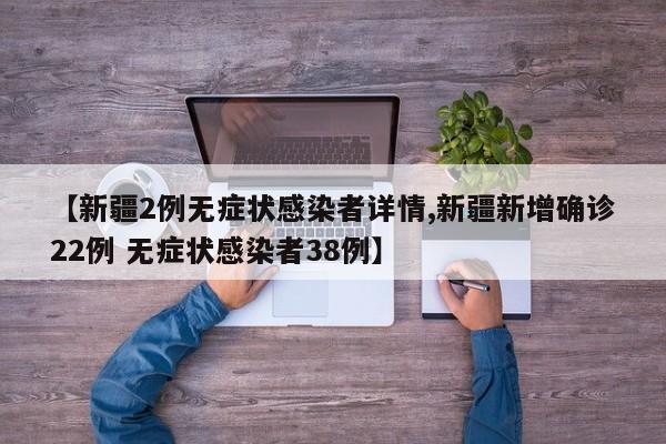 【新疆2例无症状感染者详情,新疆新增确诊22例 无症状感染者38例】