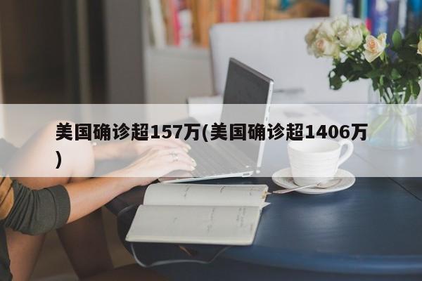 美国确诊超157万(美国确诊超1406万)