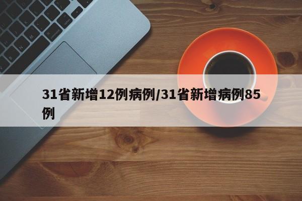 31省新增12例病例/31省新增病例85例