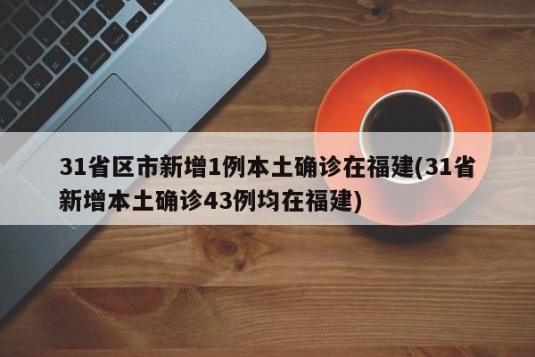 31省区市新增1例本土确诊在福建(31省新增本土确诊43例均在福建)