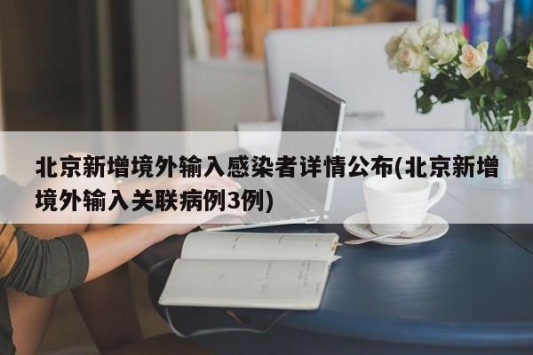 北京新增境外输入感染者详情公布(北京新增境外输入关联病例3例)