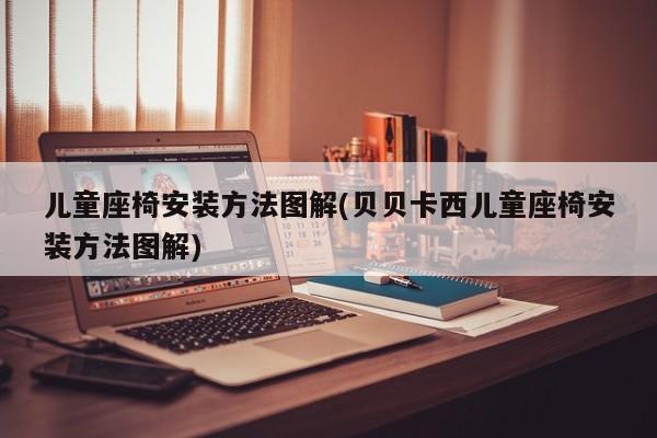 儿童座椅安装方法图解(贝贝卡西儿童座椅安装方法图解)