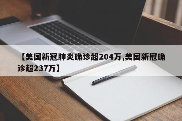【美国新冠肺炎确诊超204万,美国新冠确诊超237万】