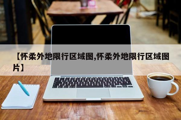 【怀柔外地限行区域图,怀柔外地限行区域图片】