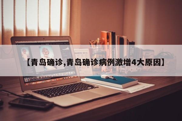 【青岛确诊,青岛确诊病例激增4大原因】