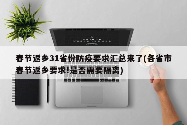 春节返乡31省份防疫要求汇总来了(各省市春节返乡要求!是否需要隔离)