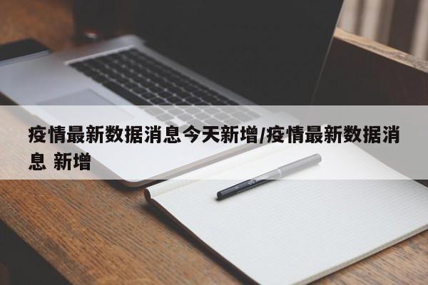 疫情最新数据消息今天新增/疫情最新数据消息 新增