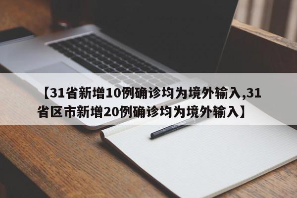 【31省新增10例确诊均为境外输入,31省区市新增20例确诊均为境外输入】